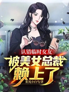 认错临时女友，被美女总裁赖上了